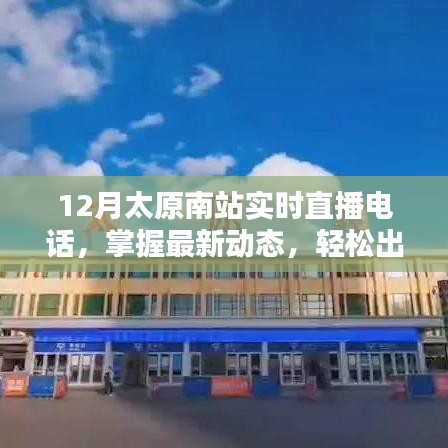 太原南站实时直播电话，最新动态轻松掌握