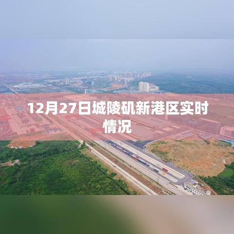 城陵矶新港区最新实时动态，12月27日更新