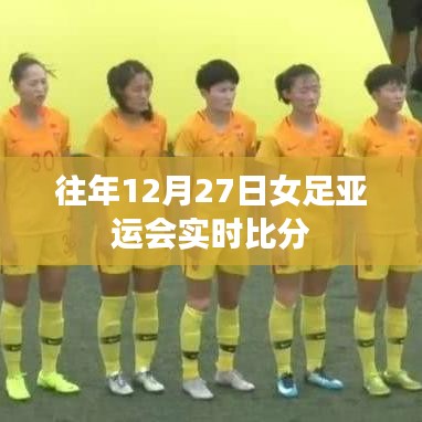 女足亚运会历年决赛圈动态，12月27日实时比分回顾
