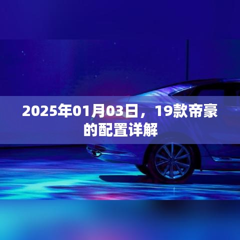 『2025年帝豪配置详解，19款车型一览』