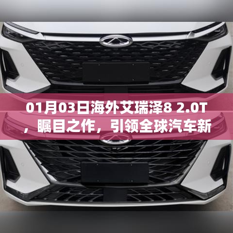 艾瑞泽8 2.0T全球瞩目，引领汽车新潮流