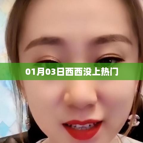 西西未登热门榜单，揭秘原因与动态