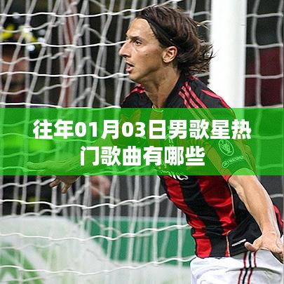 男歌星热门歌曲盘点，历年一月三日热门榜单歌曲推荐
