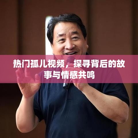 热门孤儿视频背后的故事与情感共鸣探索