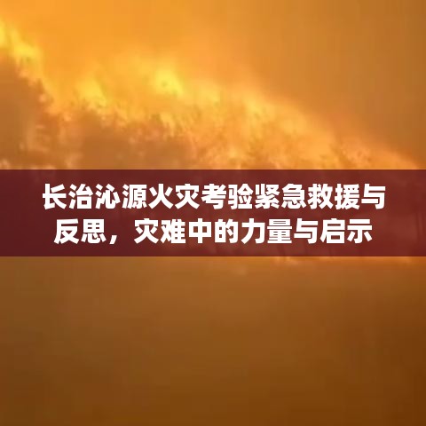 长治沁源火灾考验紧急救援与反思，灾难中的力量与启示