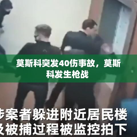 莫斯科突发40伤事故，莫斯科发生枪战 