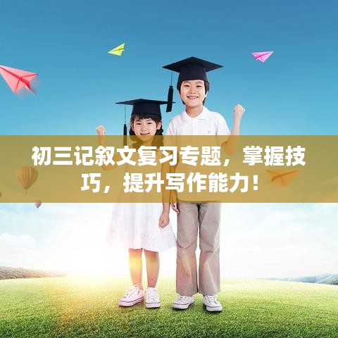 初三记叙文复习专题，掌握技巧，提升写作能力！