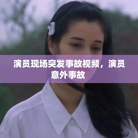 演员现场突发事故视频，演员意外事故 