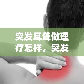 突发耳聋做理疗怎样，突发性耳朵聋物理治疗有没必要 