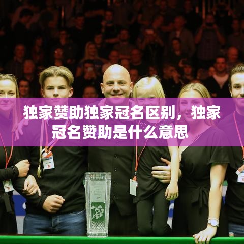独家赞助独家冠名区别，独家冠名赞助是什么意思 