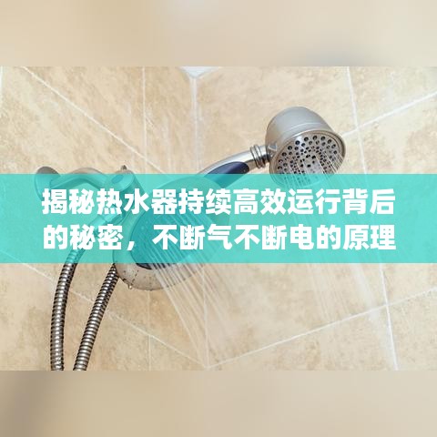 揭秘热水器持续高效运行背后的秘密，不断气不断电的原理与注意事项
