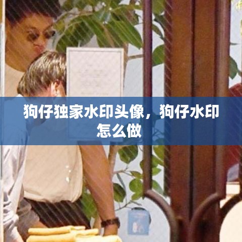 狗仔独家水印头像，狗仔水印怎么做 