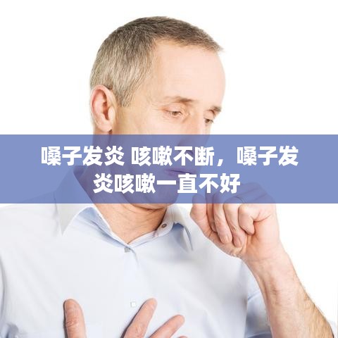 嗓子发炎 咳嗽不断，嗓子发炎咳嗽一直不好 