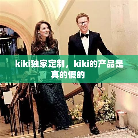kiki独家定制，kiki的产品是真的假的 