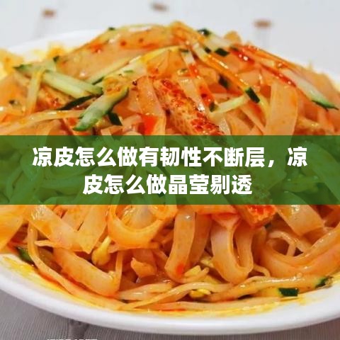 凉皮怎么做有韧性不断层，凉皮怎么做晶莹剔透 