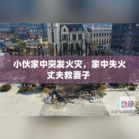 小伙家中突发火灾，家中失火丈夫救妻子 