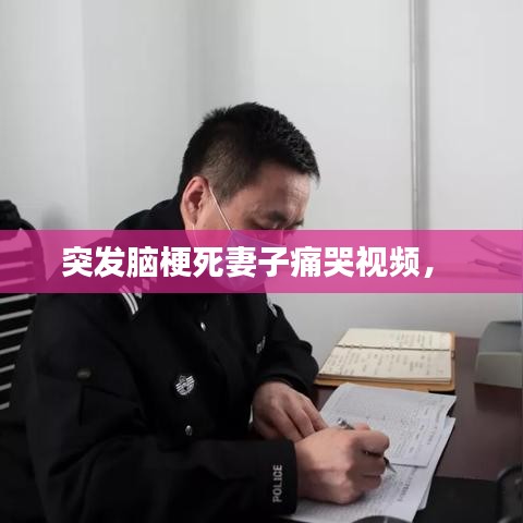 突发脑梗死妻子痛哭视频， 