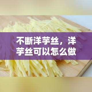 不断洋芋丝，洋芋丝可以怎么做好吃 