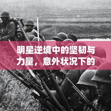 明星逆境中的坚韧与力量，意外状况下的闪耀人生