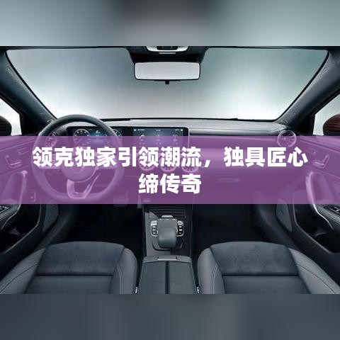 领克独家引领潮流，独具匠心缔传奇