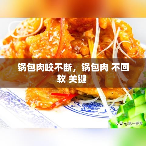 锅包肉咬不断，锅包肉 不回软 关键 