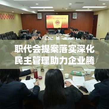 职代会提案落实深化民主管理助力企业腾飞发展