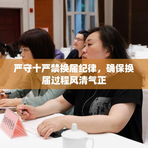 严守十严禁换届纪律，确保换届过程风清气正