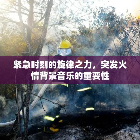 紧急时刻的旋律之力，突发火情背景音乐的重要性