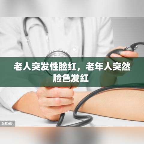 老人突发性脸红，老年人突然脸色发红 