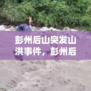 彭州后山突发山洪事件，彭州后坝露营基地 