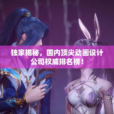 独家揭秘，国内顶尖动画设计公司权威排名榜！