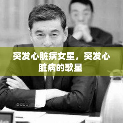 突发心脏病女星，突发心脏病的歌星 