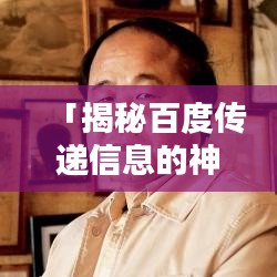 「揭秘百度传递信息的神奇力量，一窥信息世界的无限魅力！」