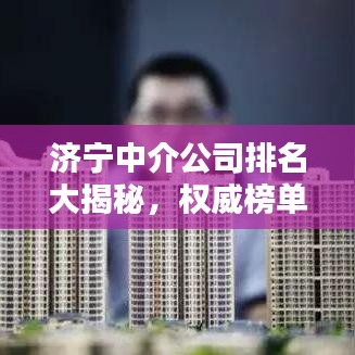 济宁中介公司排名大揭秘，权威榜单，不容错过！