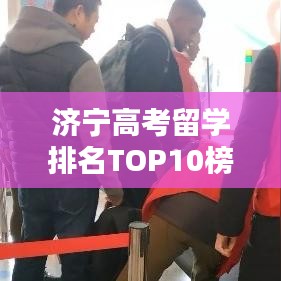 济宁高考留学排名TOP10榜单揭秘！