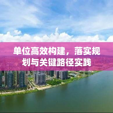 单位高效构建，落实规划与关键路径实践
