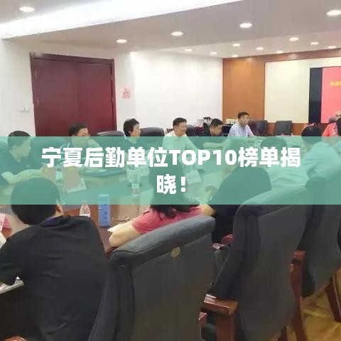 宁夏后勤单位TOP10榜单揭晓！