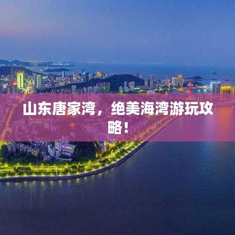 山东唐家湾，绝美海湾游玩攻略！
