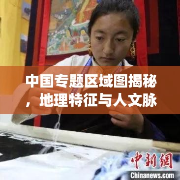 中国专题区域图揭秘，地理特征与人文脉络深度剖析