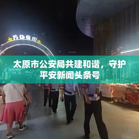 太原市公安局共建和谐，守护平安新闻头条号