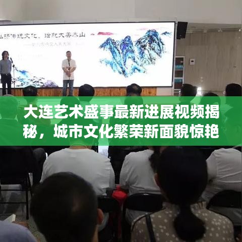 大连艺术盛事最新进展视频揭秘，城市文化繁荣新面貌惊艳亮相