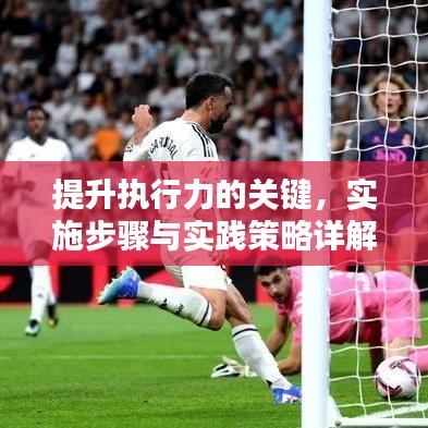 提升执行力的关键，实施步骤与实践策略详解