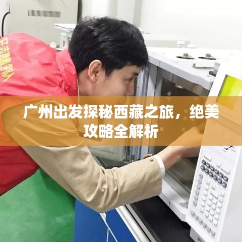 广州出发探秘西藏之旅，绝美攻略全解析