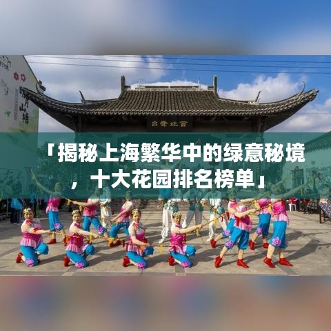 「揭秘上海繁华中的绿意秘境，十大花园排名榜单」