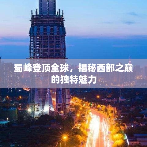 蜀峰登顶全球，揭秘西部之巅的独特魅力