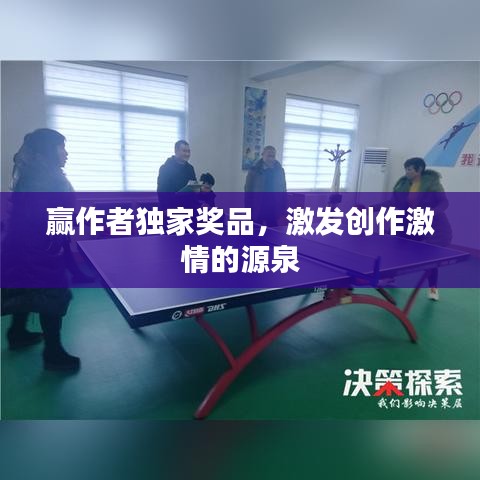 赢作者独家奖品，激发创作激情的源泉