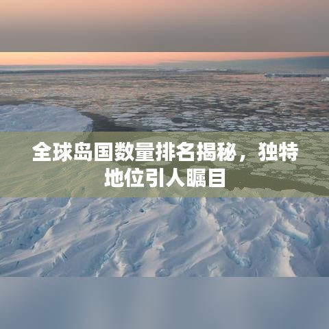 全球岛国数量排名揭秘，独特地位引人瞩目