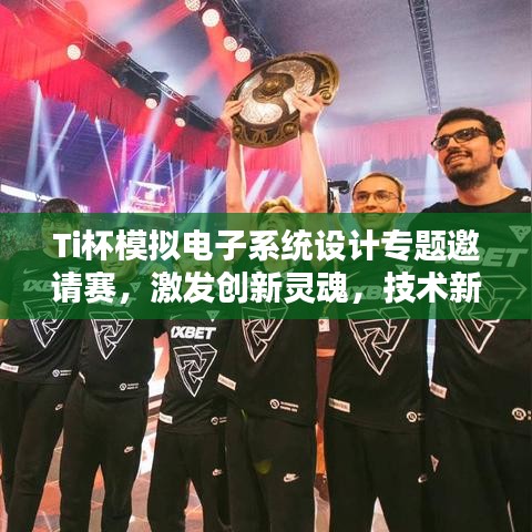Ti杯模拟电子系统设计专题邀请赛，激发创新灵魂，技术新星闪耀舞台