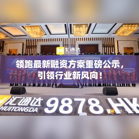 领跑最新融资方案重磅公示，引领行业新风向！