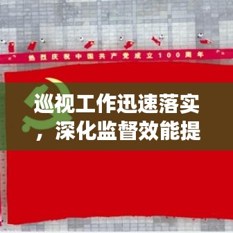 巡视工作迅速落实，深化监督效能提升